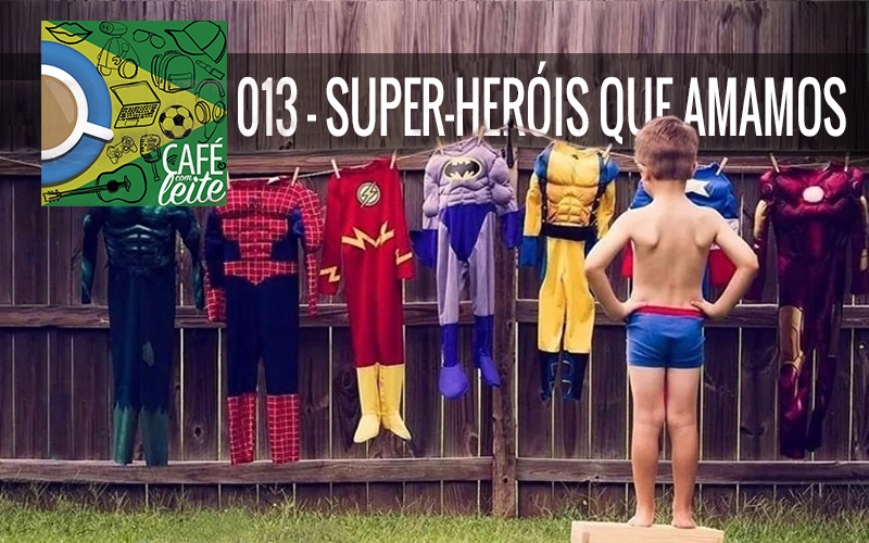 Café Com Leite 13 – Os Super-Heróis que amamos